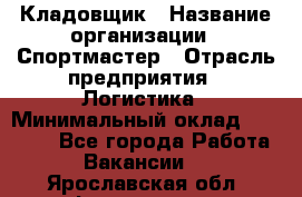 Кладовщик › Название организации ­ Спортмастер › Отрасль предприятия ­ Логистика › Минимальный оклад ­ 28 650 - Все города Работа » Вакансии   . Ярославская обл.,Фоминское с.